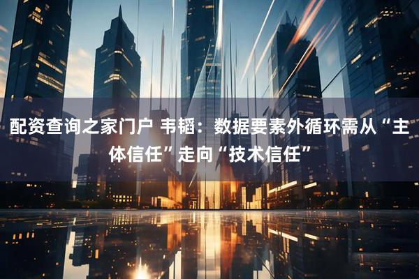 配资查询之家门户 韦韬：数据要素外循环需从“主体信任”走向“技术信任”