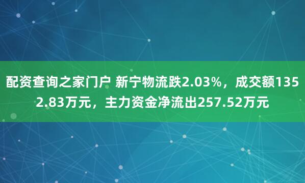 配资查询之家门户 新宁物流跌2.03%，成交额1352.83万元，主力资金净流出257.52万元