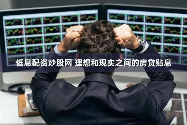 低息配资炒股网 理想和现实之间的房贷贴息
