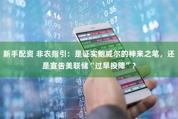 新手配资 非农指引：是证实鲍威尔的神来之笔，还是宣告美联储“过早投降”？