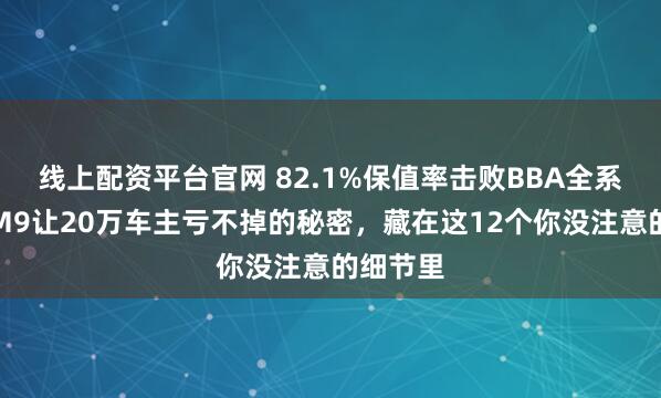 线上配资平台官网 82.1%保值率击败BBA全系：问界M9让20万车主亏不掉的秘密，藏在这12个你没注意的细节里