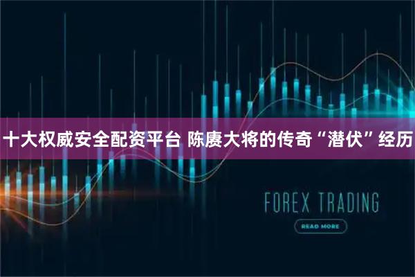 十大权威安全配资平台 陈赓大将的传奇“潜伏”经历