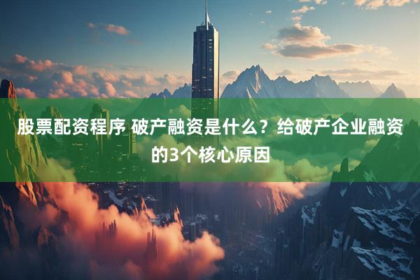 股票配资程序 破产融资是什么？给破产企业融资的3个核心原因