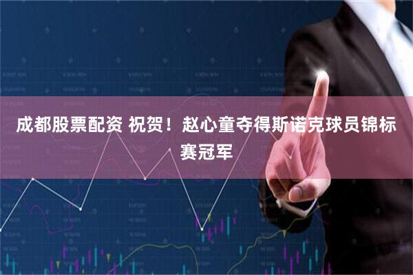 成都股票配资 祝贺！赵心童夺得斯诺克球员锦标赛冠军