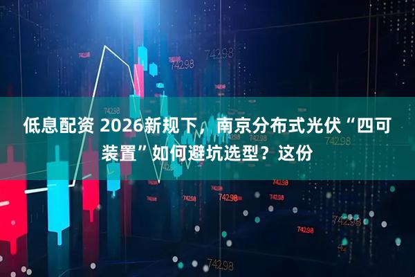 低息配资 2026新规下,南京分布式光伏“四可装置”如何避坑选型?这份