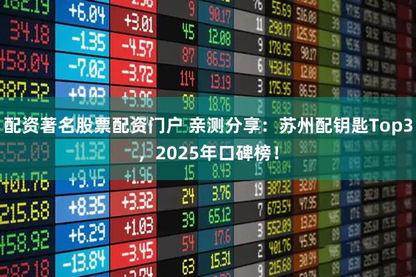 配资著名股票配资门户 亲测分享：苏州配钥匙Top3，2025年口碑榜！