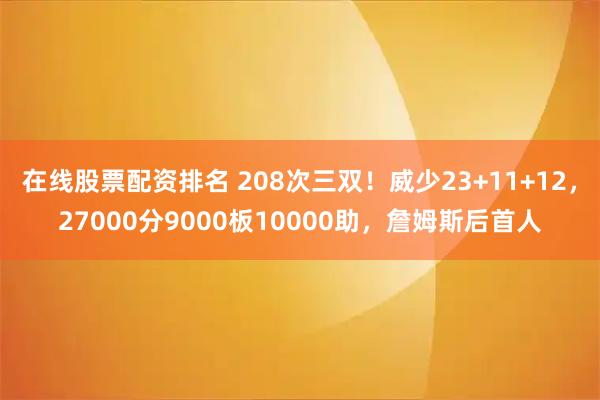 在线股票配资排名 208次三双！威少23+11+12，27000分9000板10000助，詹姆斯后首人