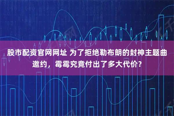 股市配资官网网址 为了拒绝勒布朗的封神主题曲邀约，霉霉究竟付出了多大代价？