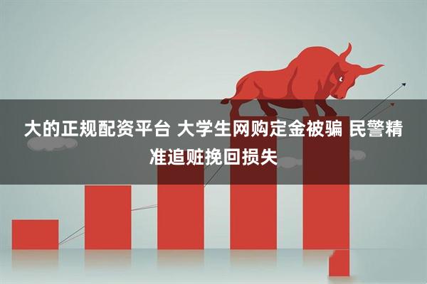 大的正规配资平台 大学生网购定金被骗 民警精准追赃挽回损失