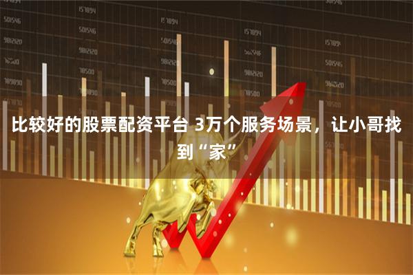 比较好的股票配资平台 3万个服务场景，让小哥找到“家”
