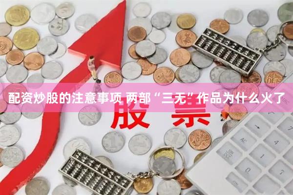 配资炒股的注意事项 两部“三无”作品为什么火了