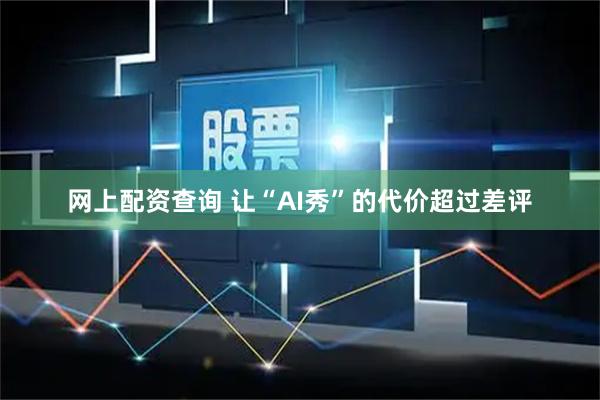 网上配资查询 让“AI秀”的代价超过差评